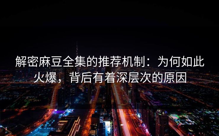 解密麻豆全集的推荐机制：为何如此火爆，背后有着深层次的原因  第1张