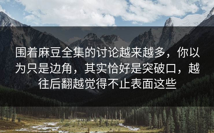 围着麻豆全集的讨论越来越多,你以为只是边角,其实恰好是突破口,越往后翻越觉得不止表面这些 第1张 围着麻豆全集的讨论越来越多,你以为只是边角,其实恰好是突破口,越往后翻越觉得不止表面这些 第1张