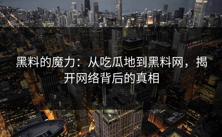 黑料的魔力:从吃瓜地到黑料网,揭开网络背后的真相 第1张 黑料的魔力:从吃瓜地到黑料网,揭开网络背后的真相 第1张