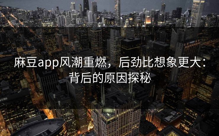 麻豆app风潮重燃,后劲比想象更大:背后的原因探秘 第1张 麻豆app风潮重燃,后劲比想象更大:背后的原因探秘 第1张