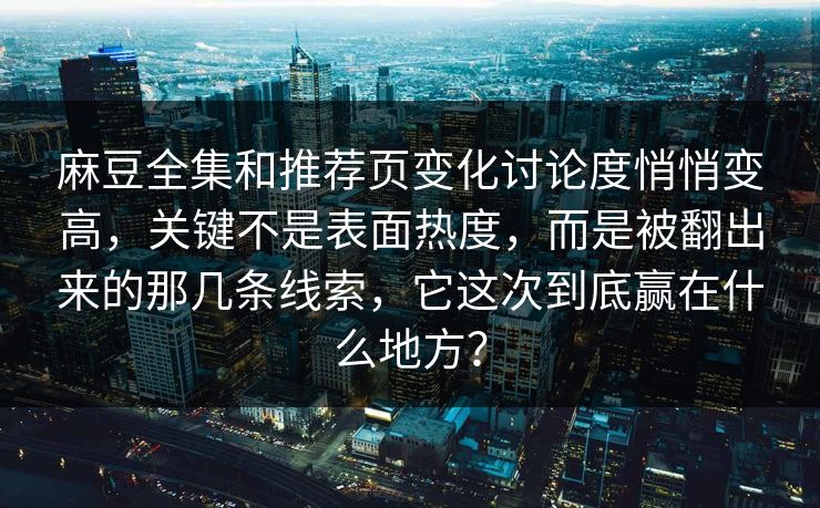 麻豆全集和推荐页变化讨论度悄悄变高,关键不是表面热度,而是被翻出来的那几条线索,它这次到底赢在什么地方? 第1张 麻豆全集和推荐页变化讨论度悄悄变高,关键不是表面热度,而是被翻出来的那几条线索,它这次到底赢在什么地方? 第1张