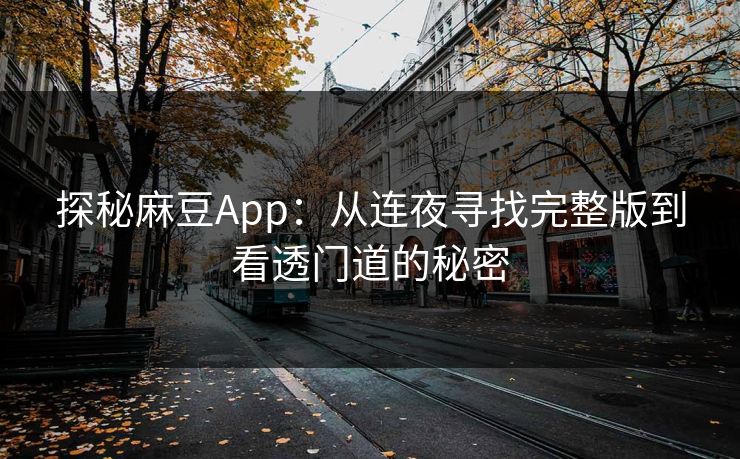 探秘麻豆App:从连夜寻找完整版到看透门道的秘密 第1张 探秘麻豆App:从连夜寻找完整版到看透门道的秘密 第1张