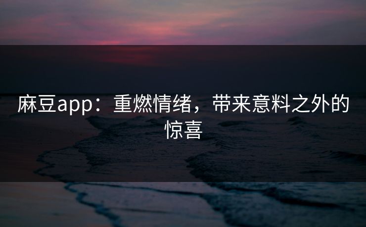 麻豆app:重燃情绪,带来意料之外的惊喜 第1张 麻豆app:重燃情绪,带来意料之外的惊喜 第1张
