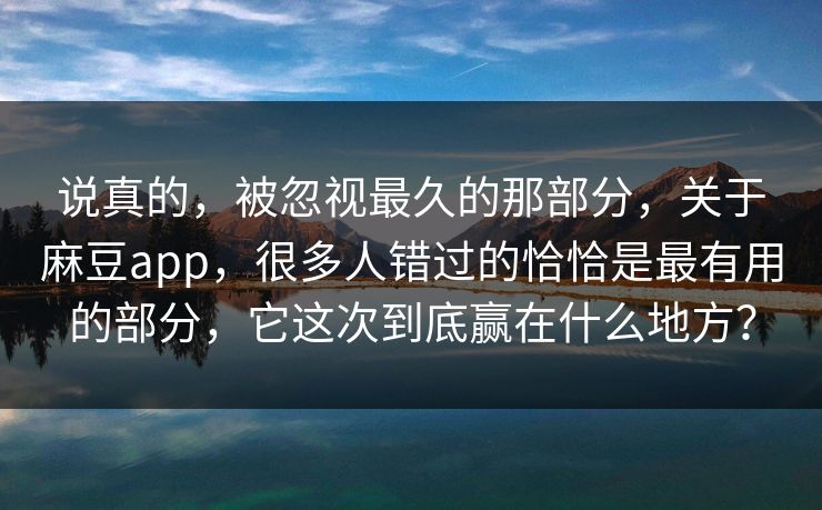 说真的,被忽视最久的那部分,关于麻豆app,很多人错过的恰恰是最有用的部分,它这次到底赢在什么地方? 第1张 说真的,被忽视最久的那部分,关于麻豆app,很多人错过的恰恰是最有用的部分,它这次到底赢在什么地方? 第1张