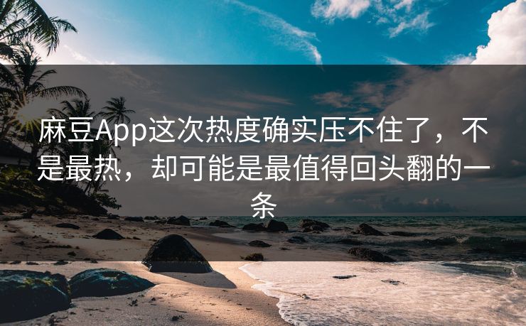 麻豆App这次热度确实压不住了,不是最热,却可能是最值得回头翻的一条 第1张 麻豆App这次热度确实压不住了,不是最热,却可能是最值得回头翻的一条 第1张