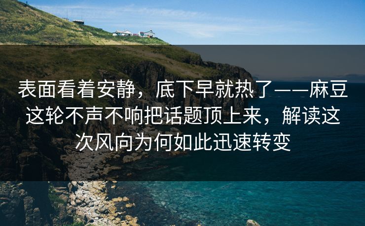 表面看着安静,底下早就热了——麻豆这轮不声不响把话题顶上来,解读这次风向为何如此迅速转变 第1张 表面看着安静,底下早就热了——麻豆这轮不声不响把话题顶上来,解读这次风向为何如此迅速转变 第1张
