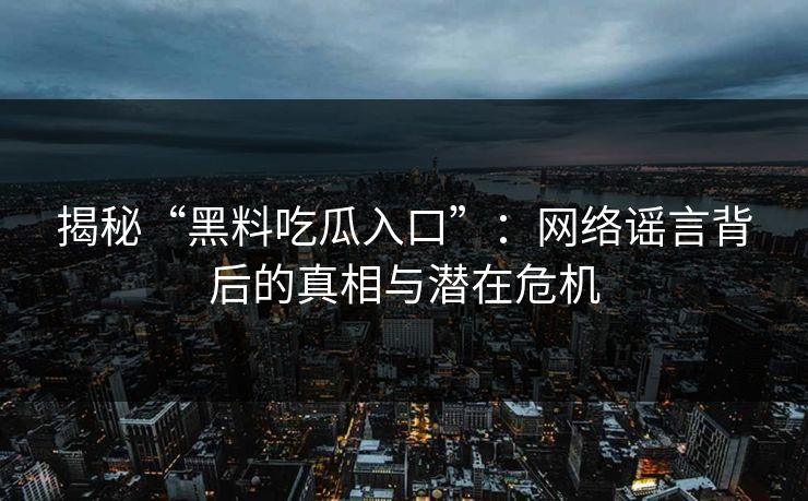 揭秘“黑料吃瓜入口”:网络谣言背后的真相与潜在危机 第1张 揭秘“黑料吃瓜入口”:网络谣言背后的真相与潜在危机 第1张