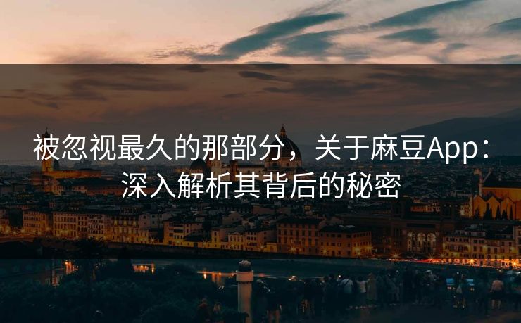 被忽视最久的那部分,关于麻豆App:深入解析其背后的秘密 第1张 被忽视最久的那部分,关于麻豆App:深入解析其背后的秘密 第1张