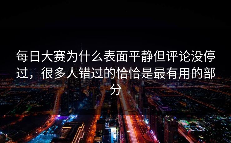每日大赛为什么表面平静但评论没停过,很多人错过的恰恰是最有用的部分 第1张 每日大赛为什么表面平静但评论没停过,很多人错过的恰恰是最有用的部分 第1张
