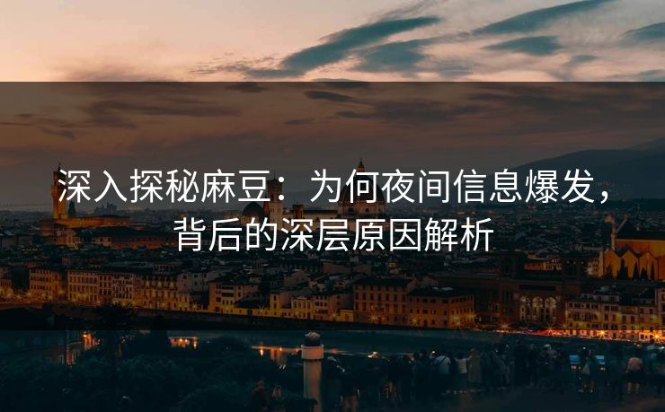深入探秘麻豆:为何夜间信息爆发,背后的深层原因解析 第1张 深入探秘麻豆:为何夜间信息爆发,背后的深层原因解析 第1张