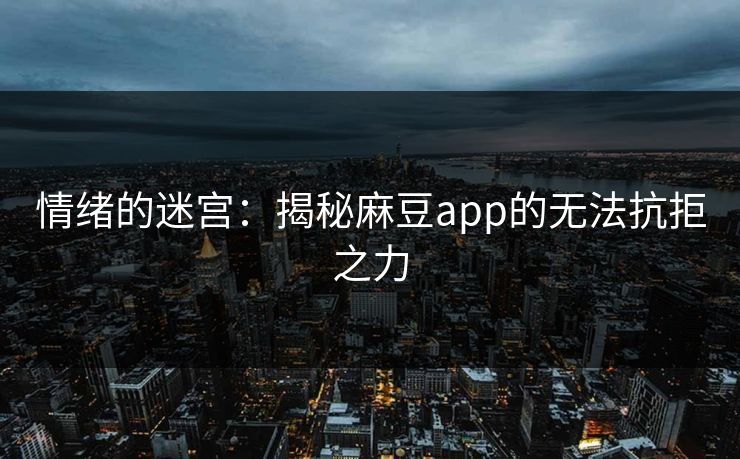 情绪的迷宫：揭秘麻豆app的无法抗拒之力  第1张