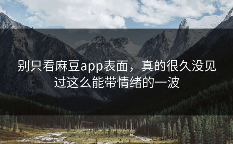 别只看麻豆app表面,真的很久没见过这么能带情绪的一波 第1张 别只看麻豆app表面,真的很久没见过这么能带情绪的一波 第1张
