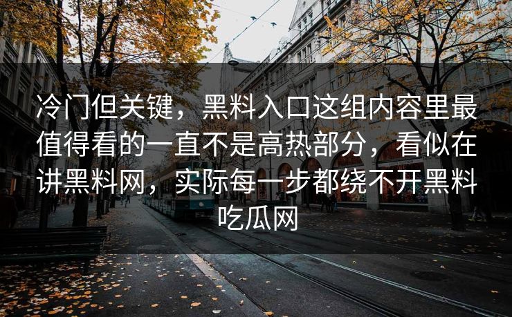冷门但关键，黑料入口这组内容里最值得看的一直不是高热部分，看似在讲黑料网，实际每一步都绕不开黑料吃瓜网  第1张