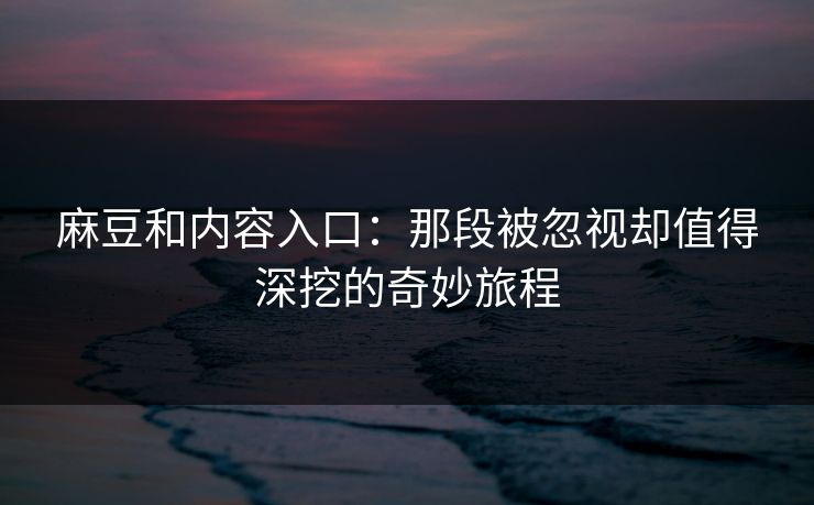 麻豆和内容入口：那段被忽视却值得深挖的奇妙旅程  第1张