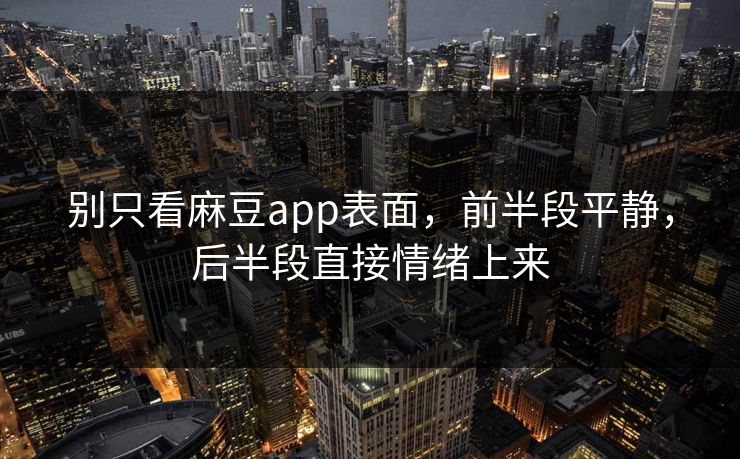 别只看麻豆app表面,前半段平静,后半段直接情绪上来 第1张 别只看麻豆app表面,前半段平静,后半段直接情绪上来 第1张