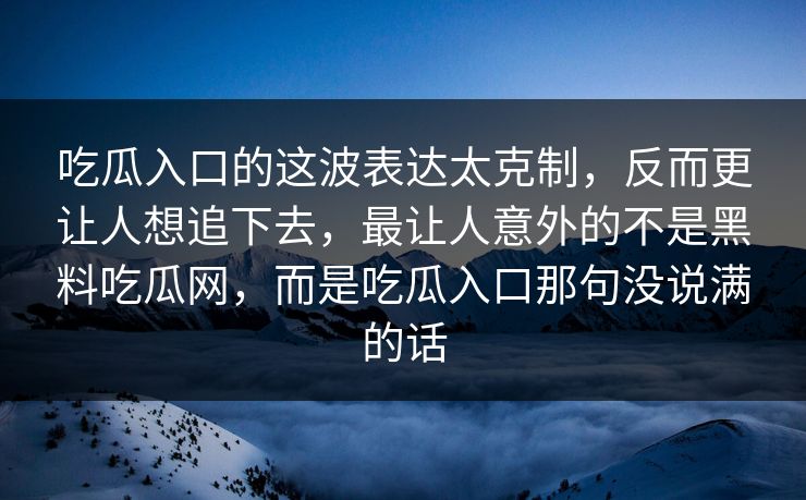 吃瓜入口的这波表达太克制,反而更让人想追下去,最让人意外的不是黑料吃瓜网,而是吃瓜入口那句没说满的话 第1张 吃瓜入口的这波表达太克制,反而更让人想追下去,最让人意外的不是黑料吃瓜网,而是吃瓜入口那句没说满的话 第1张