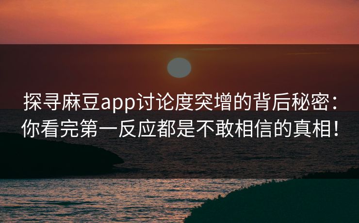 探寻麻豆app讨论度突增的背后秘密:你看完第一反应都是不敢相信的真相! 第1张 探寻麻豆app讨论度突增的背后秘密:你看完第一反应都是不敢相信的真相! 第1张