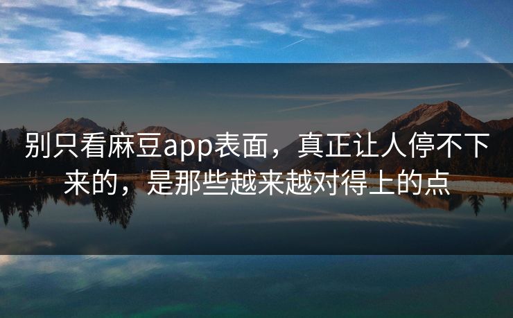别只看麻豆app表面,真正让人停不下来的,是那些越来越对得上的点 第1张 别只看麻豆app表面,真正让人停不下来的,是那些越来越对得上的点 第1张