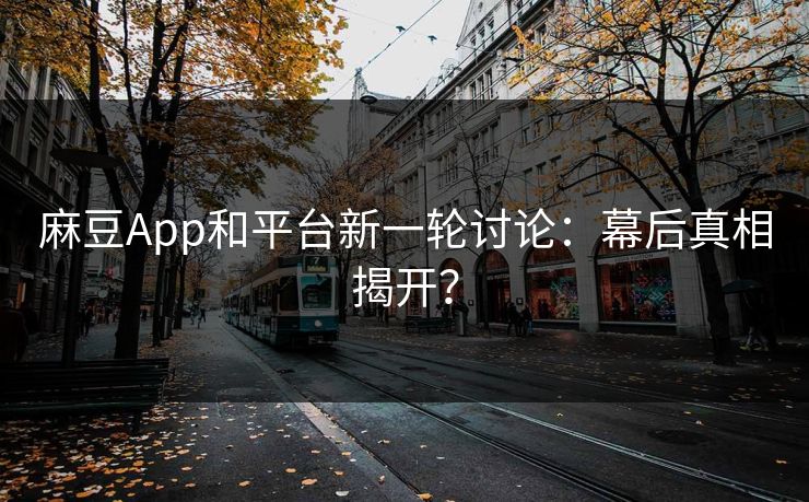 麻豆App和平台新一轮讨论:幕后真相揭开? 第1张 麻豆App和平台新一轮讨论:幕后真相揭开? 第1张