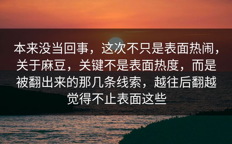 本来没当回事,这次不只是表面热闹,关于麻豆,关键不是表面热度,而是被翻出来的那几条线索,越往后翻越觉得不止表面这些 第1张 本来没当回事,这次不只是表面热闹,关于麻豆,关键不是表面热度,而是被翻出来的那几条线索,越往后翻越觉得不止表面这些 第1张