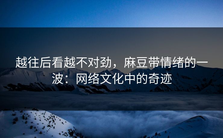 越往后看越不对劲,麻豆带情绪的一波:网络文化中的奇迹 第1张 越往后看越不对劲,麻豆带情绪的一波:网络文化中的奇迹 第1张