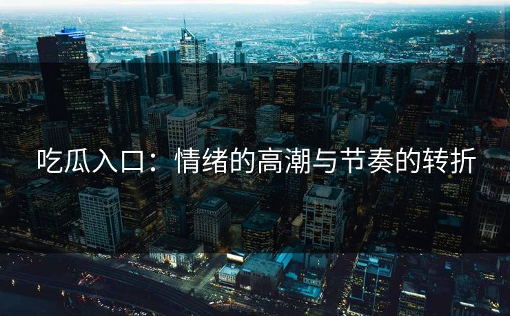 吃瓜入口:情绪的高潮与节奏的转折 第1张 吃瓜入口:情绪的高潮与节奏的转折 第1张